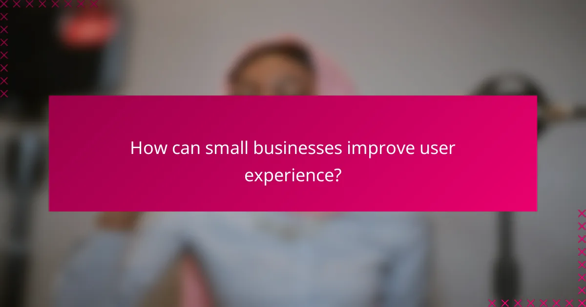 How can small businesses improve user experience?