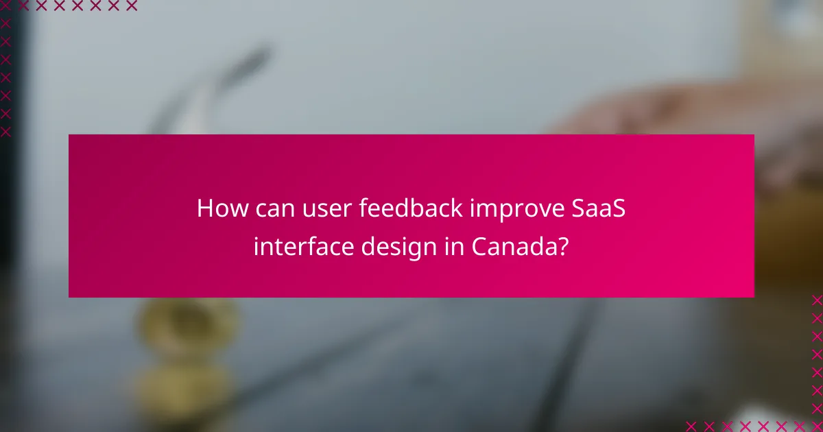 How can user feedback improve SaaS interface design in Canada?