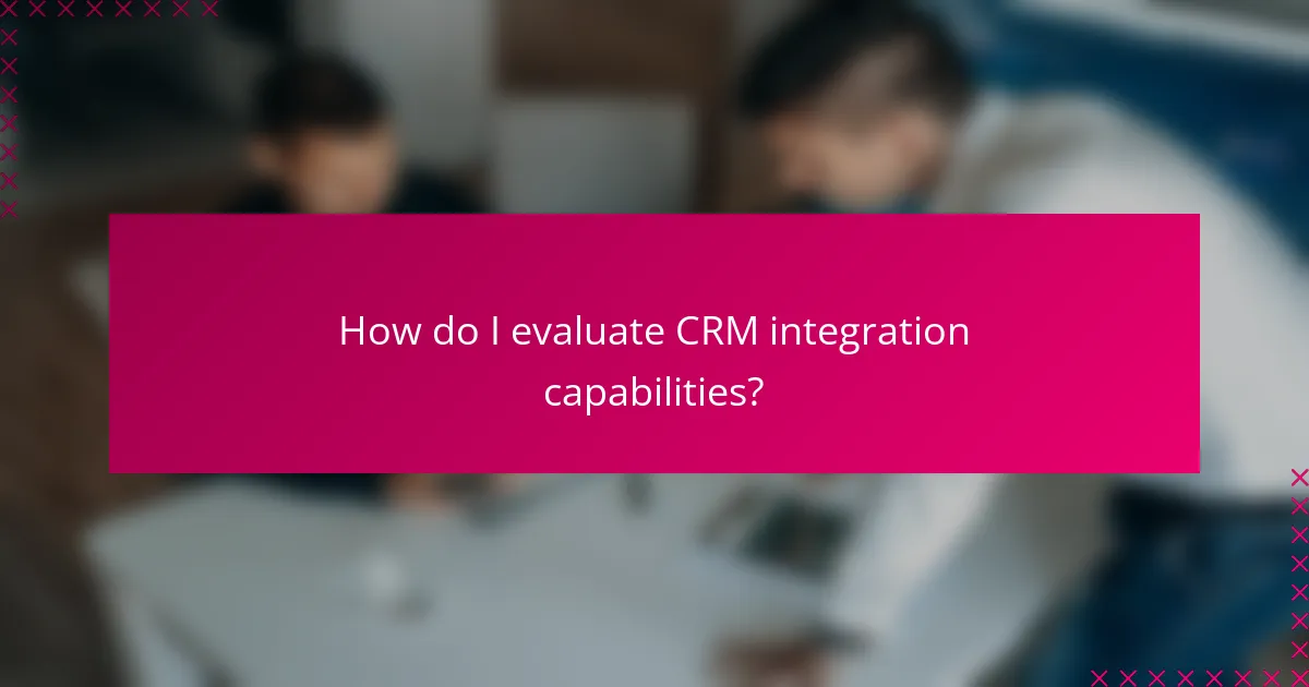 How do I evaluate CRM integration capabilities?