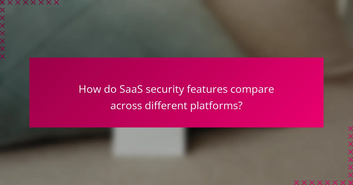 How do SaaS security features compare across different platforms?