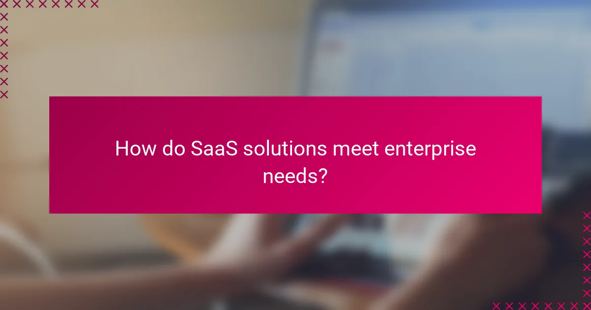 How do SaaS solutions meet enterprise needs?