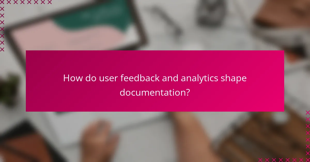 How do user feedback and analytics shape documentation?
