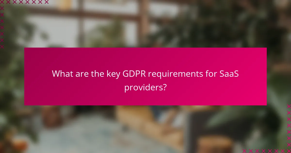 What are the key GDPR requirements for SaaS providers?