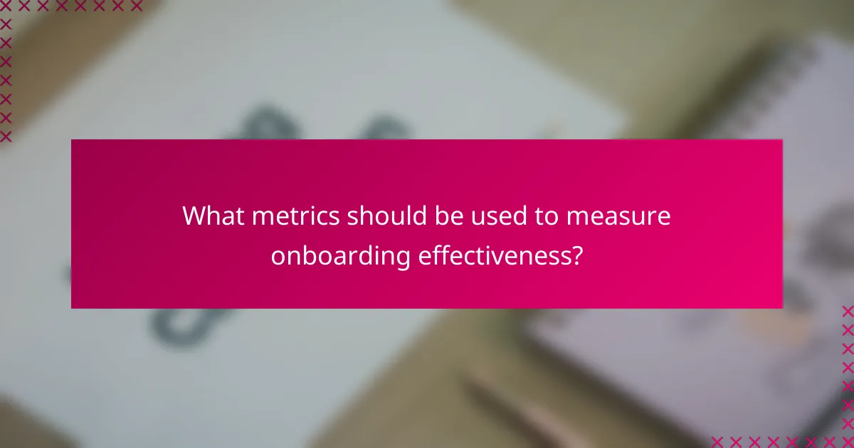 What metrics should be used to measure onboarding effectiveness?